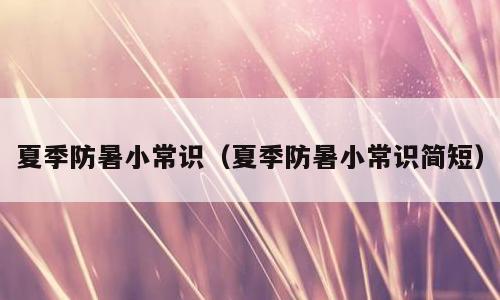 夏季防暑小常识（夏季防暑小常识简短）
