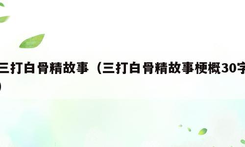 三打白骨精故事（三打白骨精故事梗概30字）