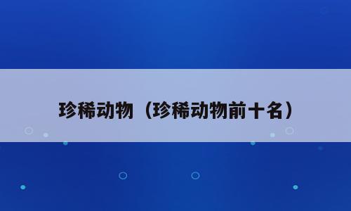 珍稀动物（珍稀动物前十名）