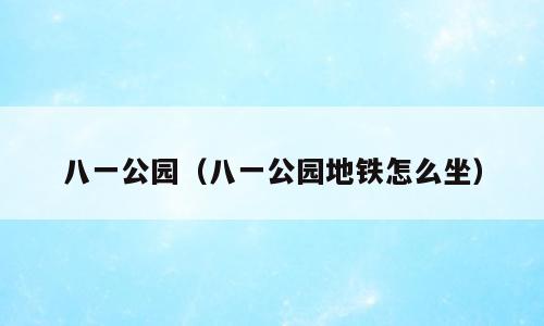 八一公园（八一公园地铁怎么坐）