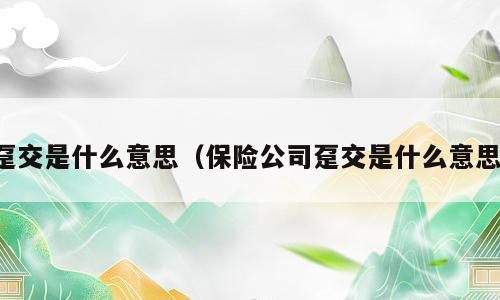 趸交是什么意思（保险公司趸交是什么意思）