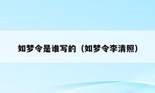 如梦令是谁写的（如梦令李清照）