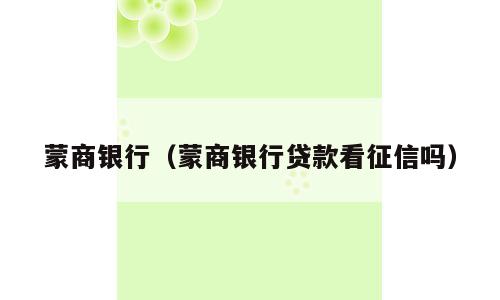 蒙商银行（蒙商银行贷款看征信吗）