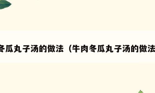 冬瓜丸子汤的做法（牛肉冬瓜丸子汤的做法）