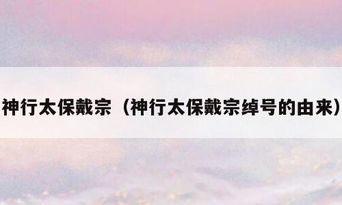 神行太保戴宗（神行太保戴宗绰号的由来）