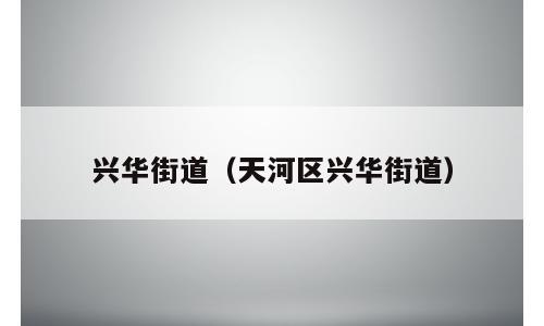 兴华街道（天河区兴华街道）