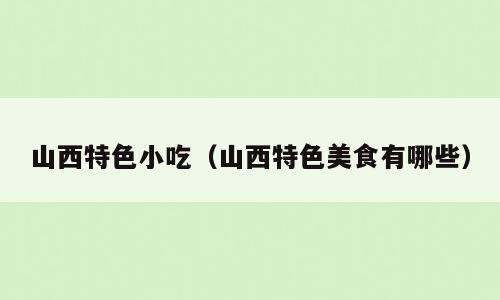 山西特色小吃（山西特色美食有哪些）