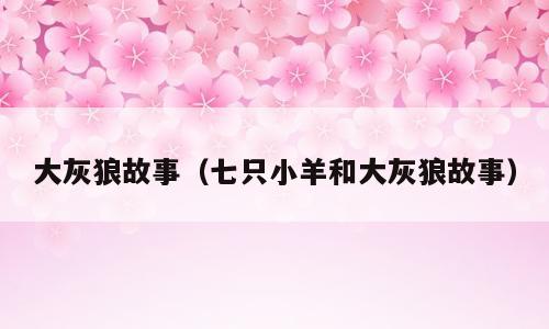 大灰狼故事（七只小羊和大灰狼故事）