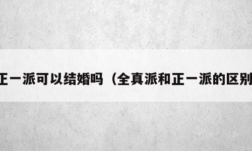 正一派可以结婚吗（全真派和正一派的区别）