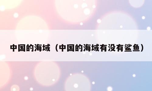 中国的海域（中国的海域有没有鲨鱼）
