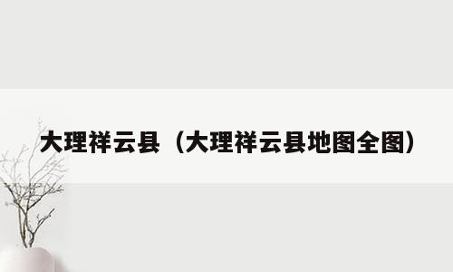 大理祥云县（大理祥云县地图全图）