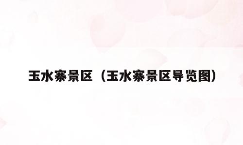 玉水寨景区（玉水寨景区导览图）
