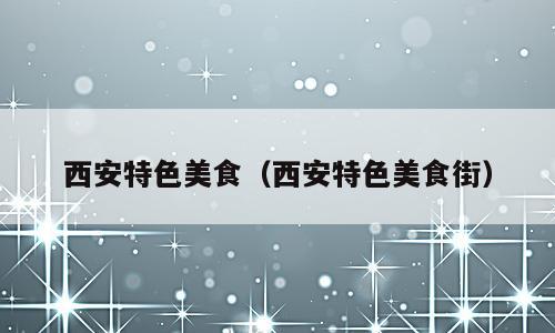 西安特色美食（西安特色美食街）