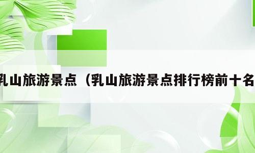 乳山旅游景点（乳山旅游景点排行榜前十名）