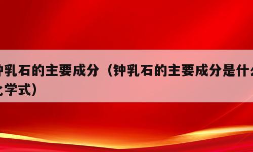 钟乳石的主要成分（钟乳石的主要成分是什么化学式）