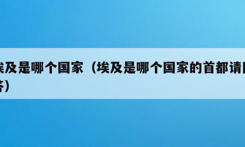 埃及是哪个国家（埃及是哪个国家的首都请回答）