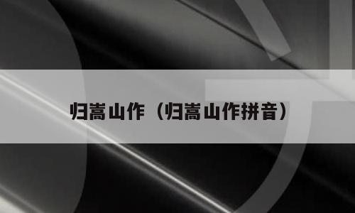 归嵩山作（归嵩山作拼音）