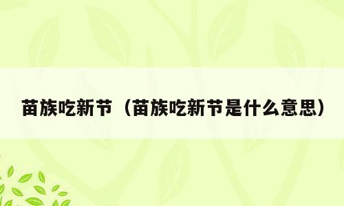苗族吃新节（苗族吃新节是什么意思）