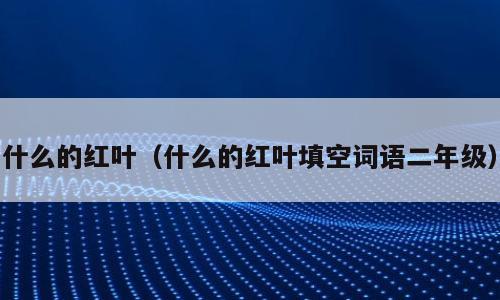 什么的红叶（什么的红叶填空词语二年级）