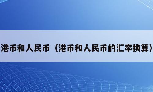 港币和人民币（港币和人民币的汇率换算）