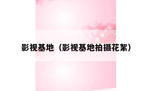 影视基地（影视基地拍摄花絮）