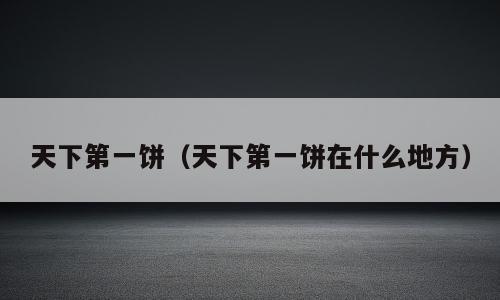 天下第一饼（天下第一饼在什么地方）