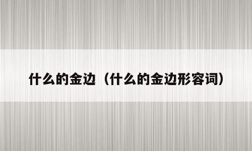 什么的金边（什么的金边形容词）
