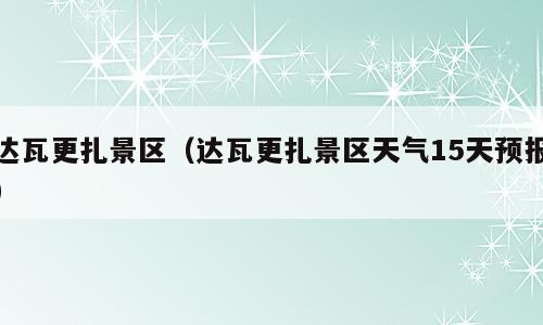 达瓦更扎景区（达瓦更扎景区天气15天预报）