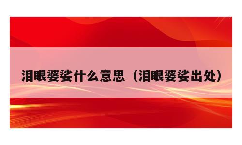 泪眼婆娑什么意思（泪眼婆娑出处）