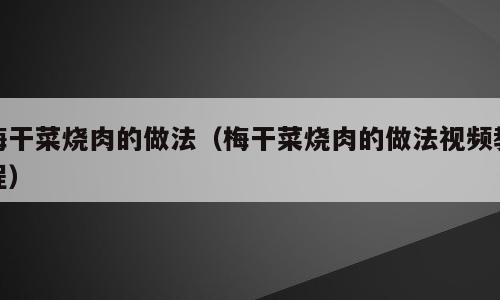 梅干菜烧肉的做法（梅干菜烧肉的做法视频教程）