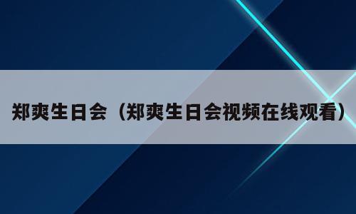 郑爽生日会（郑爽生日会视频在线观看）