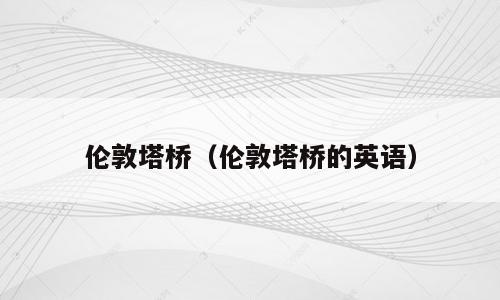 伦敦塔桥（伦敦塔桥的英语）