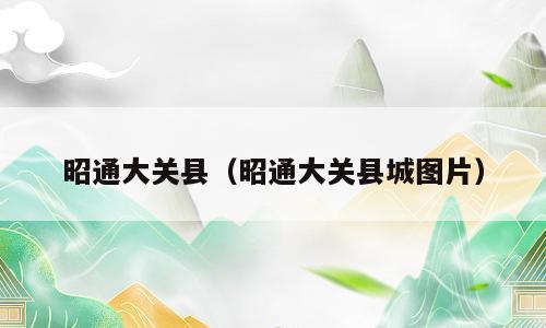 昭通大关县（昭通大关县城图片）