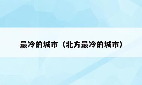最冷的城市（北方最冷的城市）