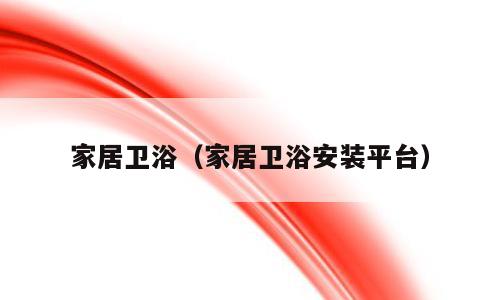 家居卫浴（家居卫浴安装平台）
