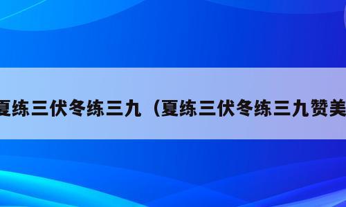 夏练三伏冬练三九（夏练三伏冬练三九赞美）