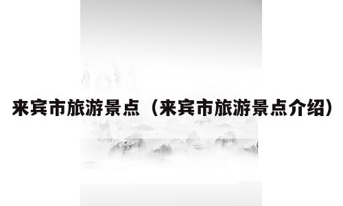 来宾市旅游景点（来宾市旅游景点介绍）