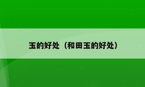 玉的好处（和田玉的好处）