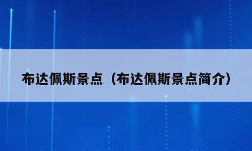 布达佩斯景点（布达佩斯景点简介）