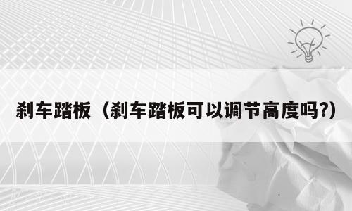 刹车踏板（刹车踏板可以调节高度吗?）