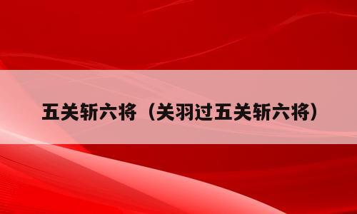 五关斩六将（关羽过五关斩六将）