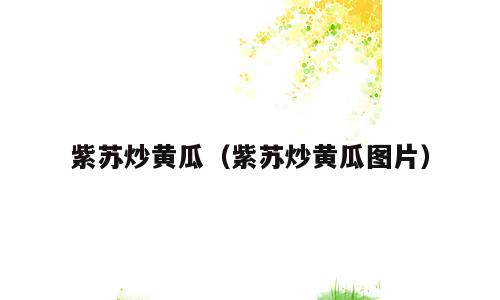 紫苏炒黄瓜（紫苏炒黄瓜图片）