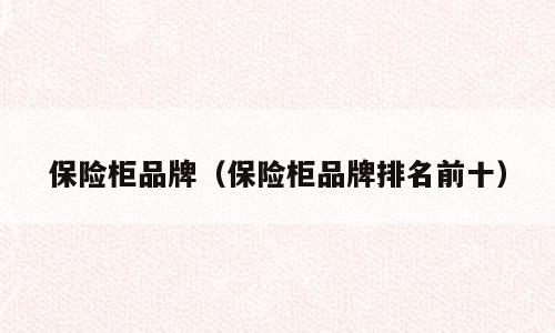 保险柜品牌（保险柜品牌排名前十）