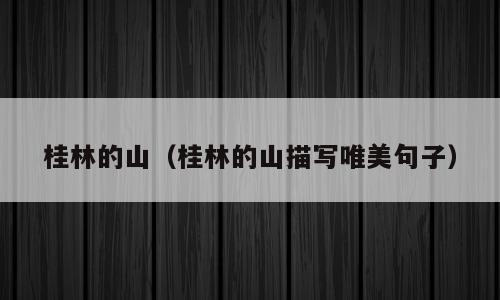桂林的山（桂林的山描写唯美句子）