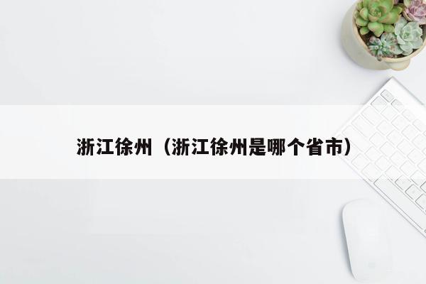 浙江徐州（浙江徐州是哪个省市）