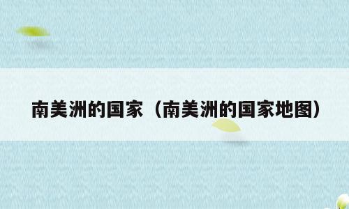 南美洲的国家（南美洲的国家地图）