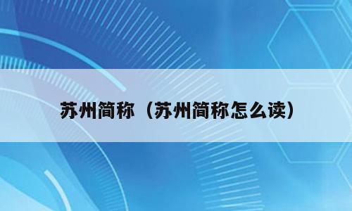 苏州简称（苏州简称怎么读）