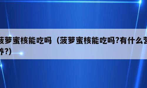 菠萝蜜核能吃吗（菠萝蜜核能吃吗?有什么营养?）