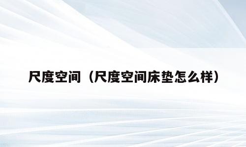 尺度空间（尺度空间床垫怎么样）
