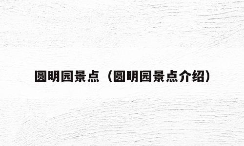 圆明园景点（圆明园景点介绍）